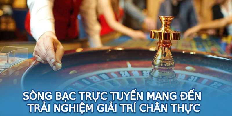 Sòng bạc trực tuyến mang đến trải nghiệm giải trí chân thực