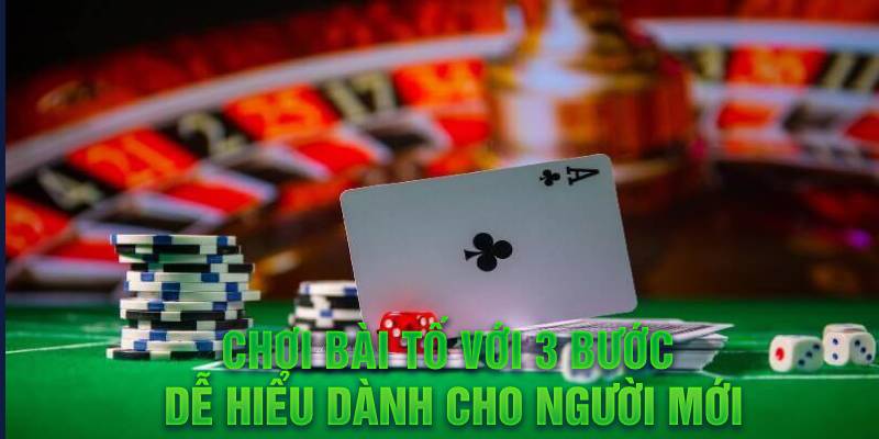 Chơi bài tố với 3 bước dễ hiểu dành cho người mới